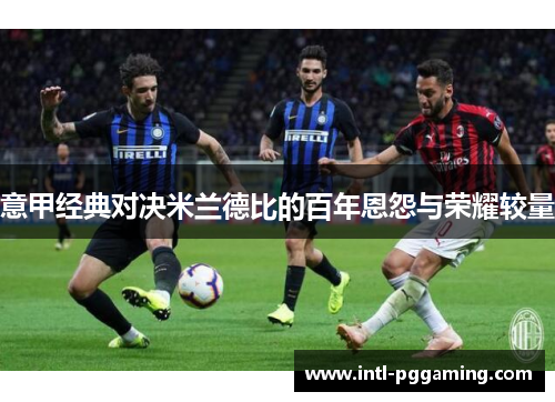 意甲经典对决米兰德比的百年恩怨与荣耀较量