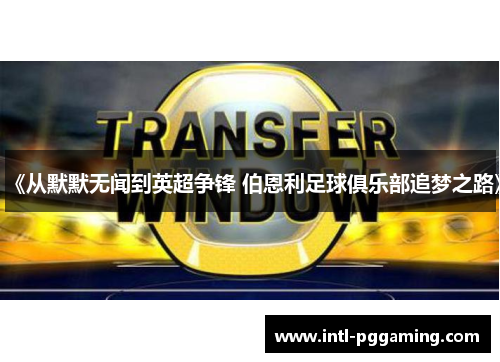 《从默默无闻到英超争锋 伯恩利足球俱乐部追梦之路》