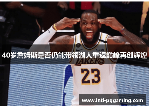 40岁詹姆斯是否仍能带领湖人重返巅峰再创辉煌