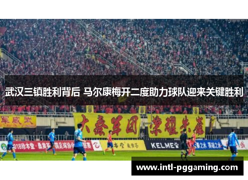 武汉三镇胜利背后 马尔康梅开二度助力球队迎来关键胜利