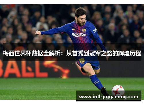 梅西世界杯数据全解析：从首秀到冠军之路的辉煌历程