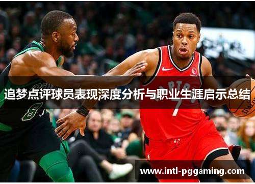 追梦点评球员表现深度分析与职业生涯启示总结