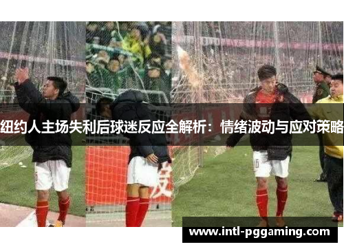 纽约人主场失利后球迷反应全解析：情绪波动与应对策略