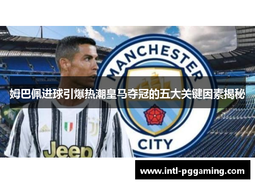 姆巴佩进球引爆热潮皇马夺冠的五大关键因素揭秘