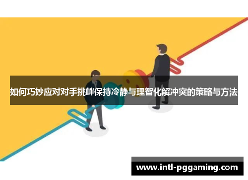 如何巧妙应对对手挑衅保持冷静与理智化解冲突的策略与方法