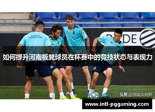如何提升河南板凳球员在杯赛中的竞技状态与表现力