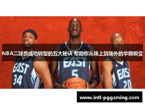 NBA二球员成功转型的五大秘诀 帮助你从场上到场外的华丽蜕变