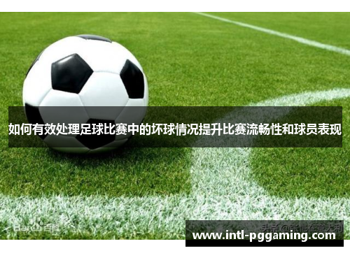如何有效处理足球比赛中的坏球情况提升比赛流畅性和球员表现