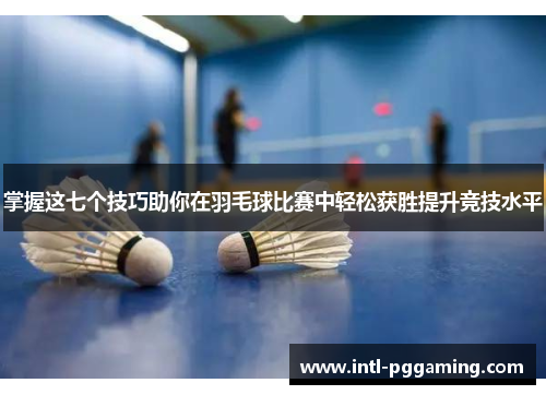 掌握这七个技巧助你在羽毛球比赛中轻松获胜提升竞技水平