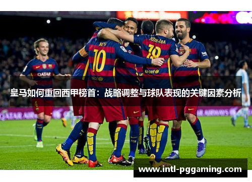 皇马如何重回西甲榜首：战略调整与球队表现的关键因素分析