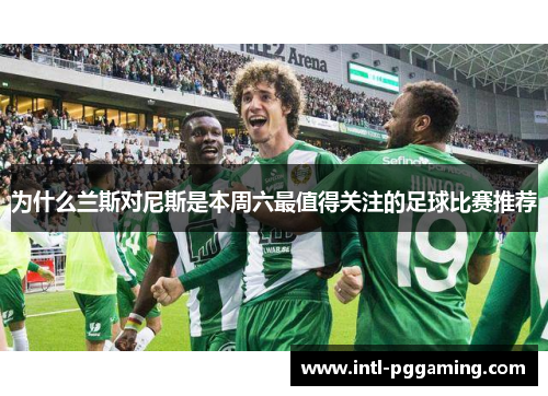 为什么兰斯对尼斯是本周六最值得关注的足球比赛推荐