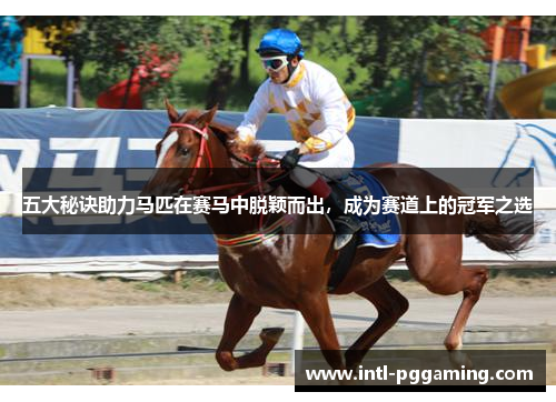 五大秘诀助力马匹在赛马中脱颖而出，成为赛道上的冠军之选