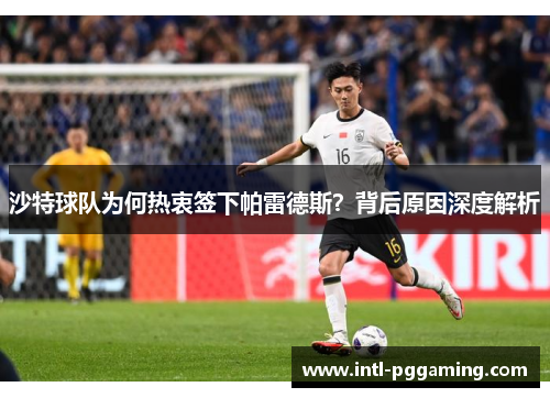 沙特球队为何热衷签下帕雷德斯？背后原因深度解析