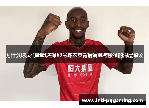为什么球员们纷纷选择69号球衣其背后寓意与象征的深层解读