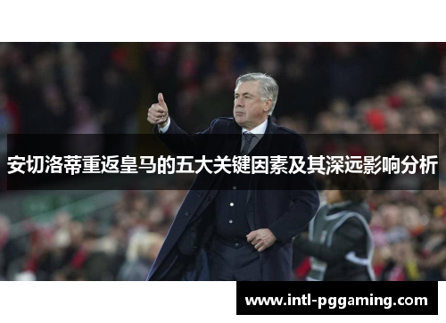 安切洛蒂重返皇马的五大关键因素及其深远影响分析