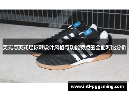 美式与英式足球鞋设计风格与功能特点的全面对比分析
