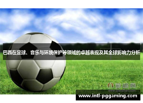 巴西在足球、音乐与环境保护等领域的卓越表现及其全球影响力分析