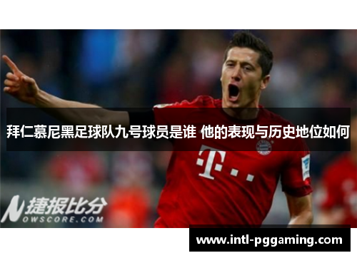 拜仁慕尼黑足球队九号球员是谁 他的表现与历史地位如何