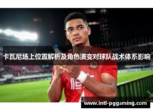 卡瓦尼场上位置解析及角色演变对球队战术体系影响