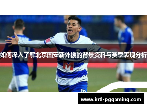 如何深入了解北京国安新外援的背景资料与赛季表现分析