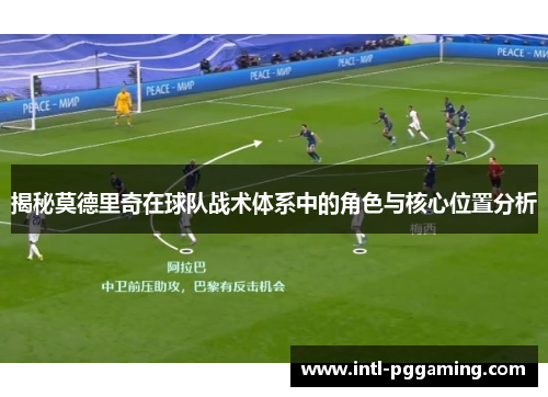 揭秘莫德里奇在球队战术体系中的角色与核心位置分析