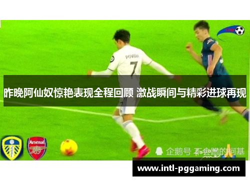 昨晚阿仙奴惊艳表现全程回顾 激战瞬间与精彩进球再现 昨晚阿仙奴惊艳表现全程回顾 激战瞬间与精彩进球再现