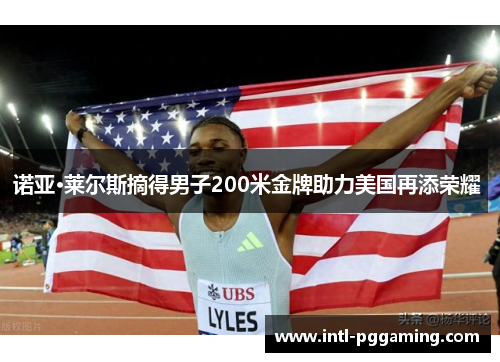 诺亚·莱尔斯摘得男子200米金牌助力美国再添荣耀 诺亚·莱尔斯摘得男子200米金牌助力美国再添荣耀