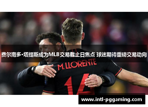 费尔南多·塔提斯成为MLB交易截止日焦点 球迷期待重磅交易动向