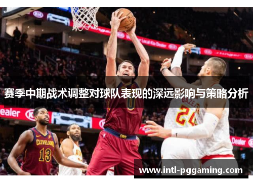 赛季中期战术调整对球队表现的深远影响与策略分析