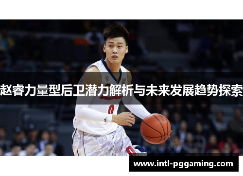 赵睿力量型后卫潜力解析与未来发展趋势探索