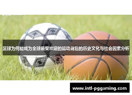 足球为何能成为全球最受欢迎的运动背后的历史文化与社会因素分析 足球为何能成为全球最受欢迎的运动背后的历史文化与社会因素分析