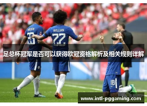 足总杯冠军是否可以获得欧冠资格解析及相关规则详解 足总杯冠军是否可以获得欧冠资格解析及相关规则详解