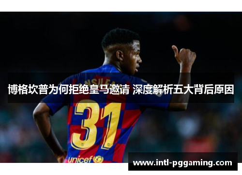 博格坎普为何拒绝皇马邀请 深度解析五大背后原因