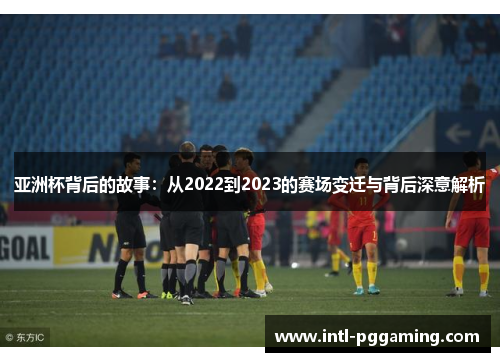 亚洲杯背后的故事：从2022到2023的赛场变迁与背后深意解析