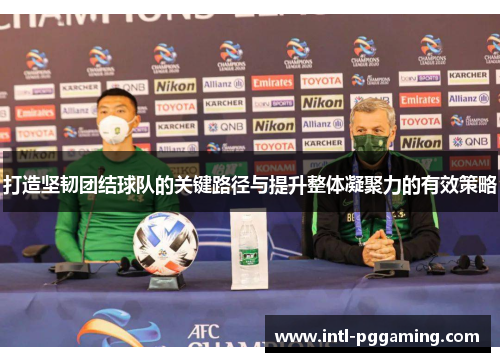 打造坚韧团结球队的关键路径与提升整体凝聚力的有效策略