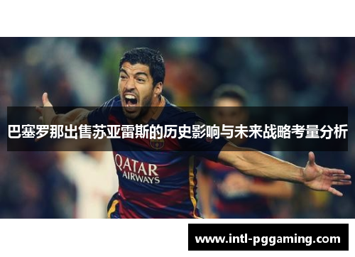 巴塞罗那出售苏亚雷斯的历史影响与未来战略考量分析