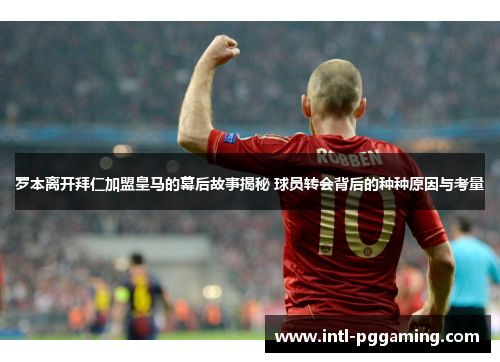 罗本离开拜仁加盟皇马的幕后故事揭秘 球员转会背后的种种原因与考量