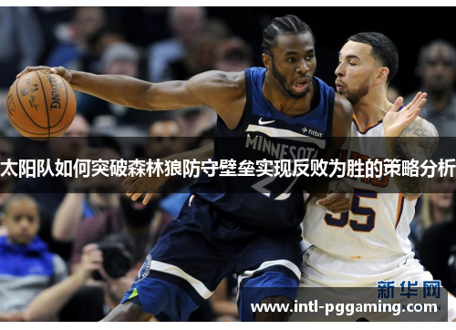 太阳队如何突破森林狼防守壁垒实现反败为胜的策略分析