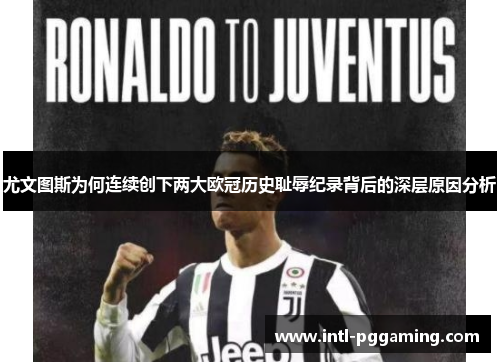 尤文图斯为何连续创下两大欧冠历史耻辱纪录背后的深层原因分析