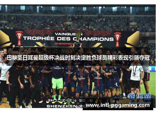 巴黎圣日耳曼超级杯决战时刻决定胜负球员精彩表现引领夺冠