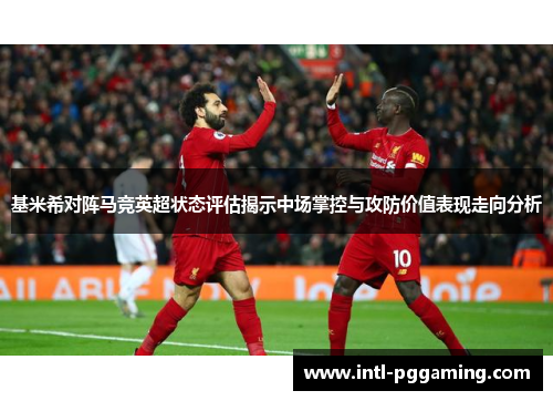 基米希对阵马竞英超状态评估揭示中场掌控与攻防价值表现走向分析