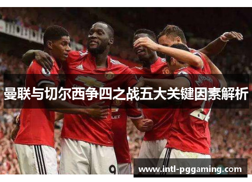 曼联与切尔西争四之战五大关键因素解析