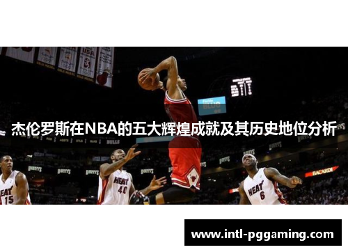 杰伦罗斯在NBA的五大辉煌成就及其历史地位分析 杰伦罗斯在NBA的五大辉煌成就及其历史地位分析