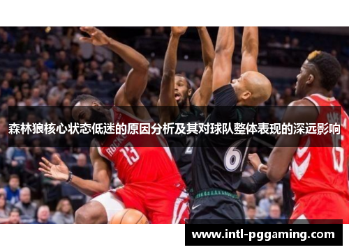 森林狼核心状态低迷的原因分析及其对球队整体表现的深远影响