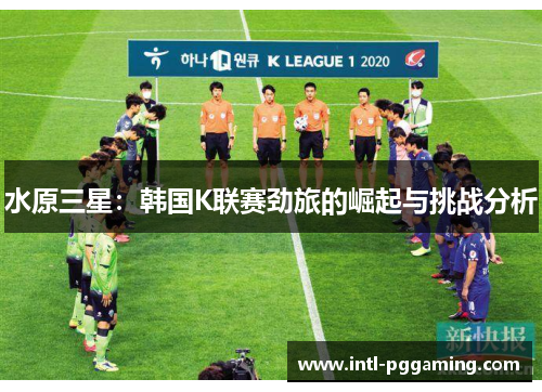 水原三星：韩国K联赛劲旅的崛起与挑战分析