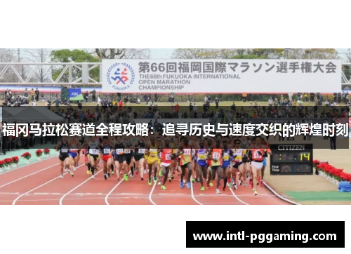福冈马拉松赛道全程攻略：追寻历史与速度交织的辉煌时刻