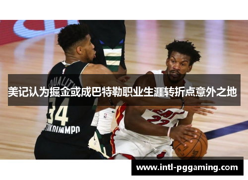 美记认为掘金或成巴特勒职业生涯转折点意外之地 