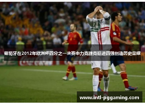 葡萄牙在2012年欧洲杯四分之一决赛中力克捷克挺进四强创造历史荣耀
