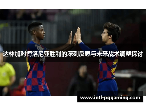 达林加对博洛尼亚胜利的深刻反思与未来战术调整探讨